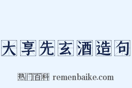 大享先玄酒造句是什么意思的图片